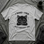 T-Shirt — 'I SAID YES BUT I MEANT NO' Tired Cat Graphic Tee (Tired jokes)