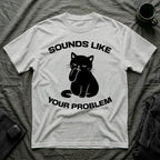 T-Shirt — 'Sounds Like Your Problem' Tired Cat Graphic Tee (Tired jokes)