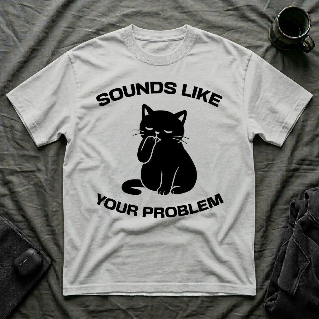 T-Shirt — 'Sounds Like Your Problem' Tired Cat Graphic Tee (Tired jokes)
