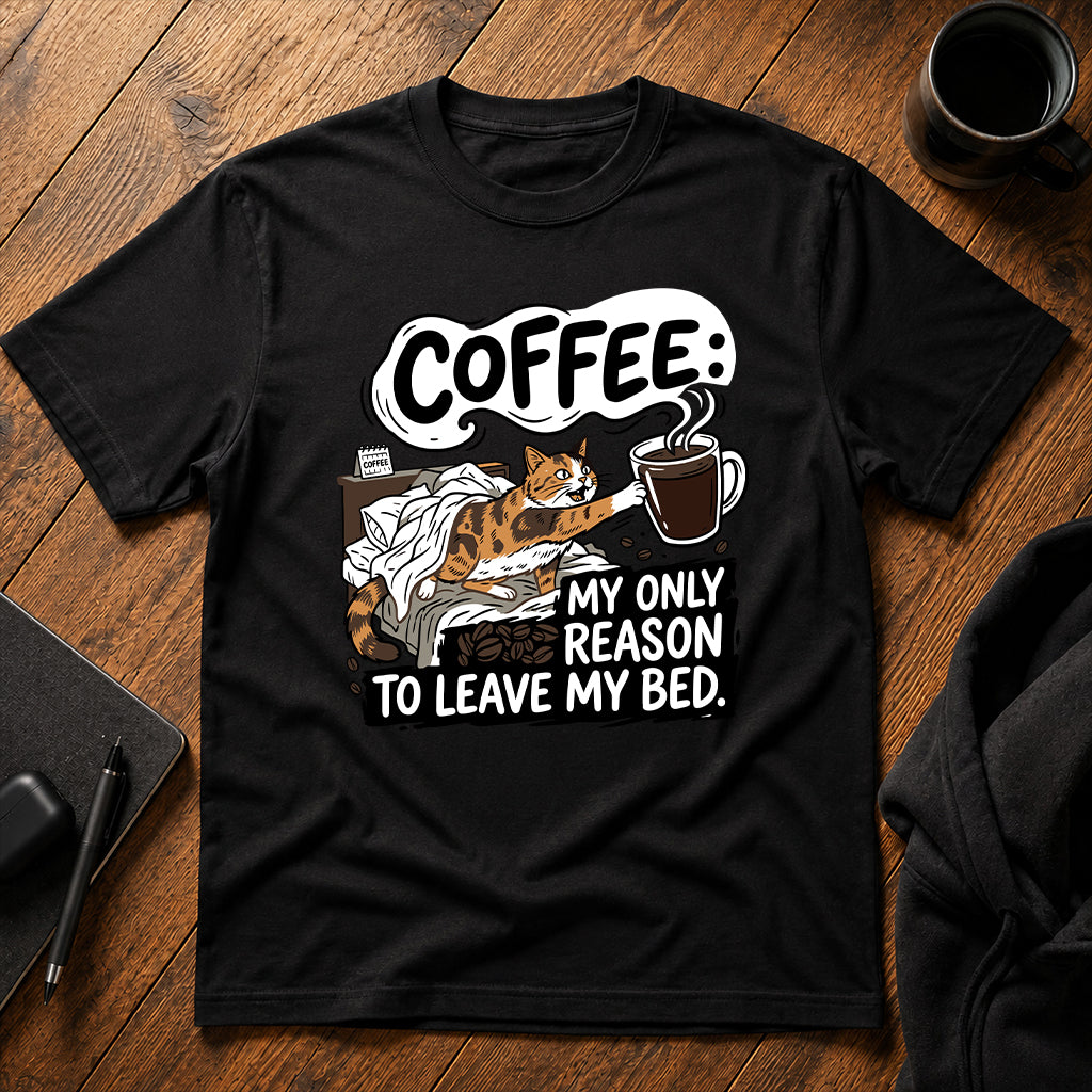 Coffee my only reason to leave my bed T-Shirt