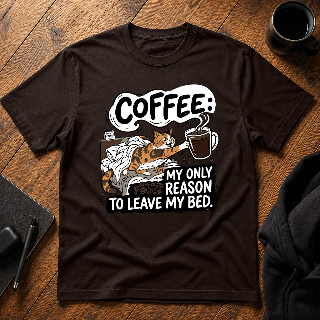 Coffee my only reason to leave my bed T-Shirt