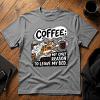 Coffee my only reason to leave my bed T-Shirt