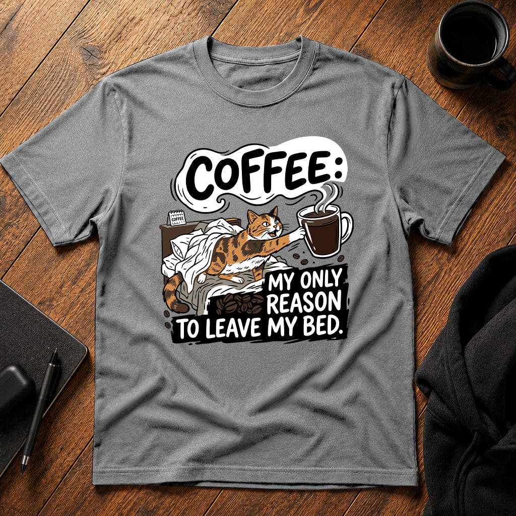 Coffee my only reason to leave my bed T-Shirt