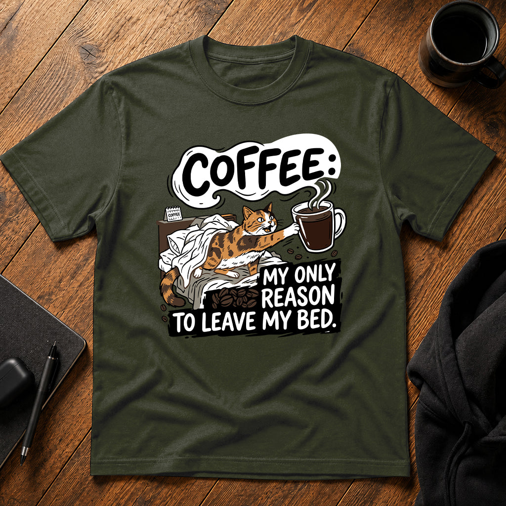 Coffee my only reason to leave my bed T-Shirt
