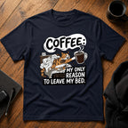 Coffee my only reason to leave my bed T-Shirt