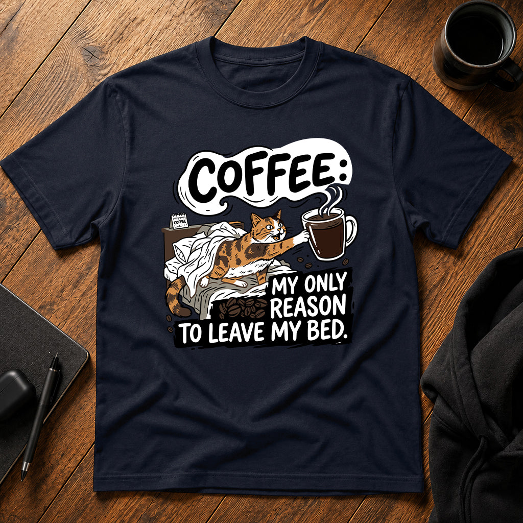 Coffee my only reason to leave my bed T-Shirt