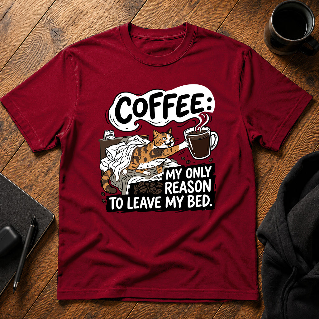 Coffee my only reason to leave my bed T-Shirt