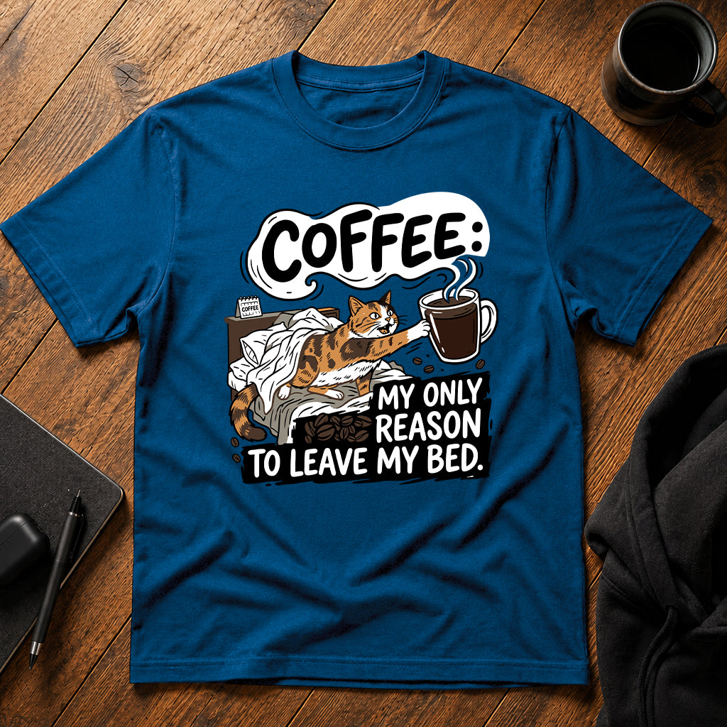 Coffee my only reason to leave my bed T-Shirt