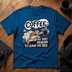 Coffee my only reason to leave my bed T-Shirt